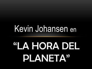 Kevin Johansen en
“LA HORA DEL
  PLANETA”
 