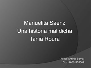 Manuelita Sáenz Una historia mal dicha  Tania Roura  Felipe Andrés Bernal  Cod. 20061155009 