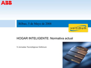 HOGAR INTELIGENTE: Normativa actual V Jornadas Tecnológicas Voltimum Bilbao, 5 de Mayo de 2008 