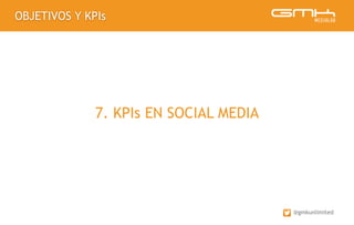 OBJETIVOS Y KPIs
@gmkunlimited
7. KPIs EN SOCIAL MEDIA
 