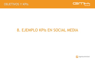 OBJETIVOS Y KPIs
@gmkunlimited
8. EJEMPLO KPIs EN SOCIAL MEDIA
 