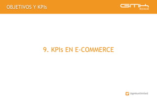 OBJETIVOS Y KPIs
@gmkunlimited
9. KPIs EN E-COMMERCE
 