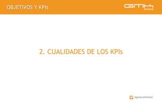OBJETIVOS Y KPIs
@gmkunlimited
2. CUALIDADES DE LOS KPIs
 