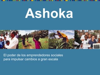 Ashoka

El poder de los emprendedores sociales
para impulsar cambios a gran escala
 