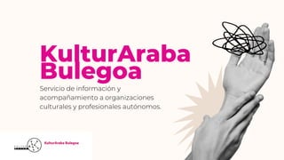 KulturAraba
Bulegoa
Servicio de información y
acompañamiento a organizaciones
culturales y profesionales autónomos.
 