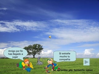 Amigo por fin has llagado a jugar Si extrañe mucho tu compañía Se aproxima una tormenta vamos …