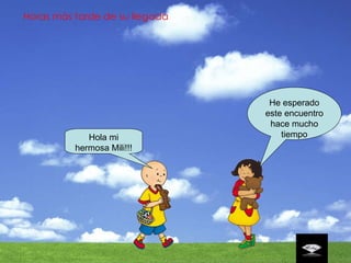 Horas más tarde de su llegada Hola mi hermosa Mili!!! He esperado este encuentro hace mucho tiempo