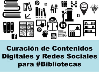 Curación de Contenidos 
Digitales y Redes Sociales 
para #Bibliotecas 
 