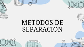 METODOS DE
SEPARACION
 