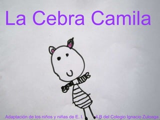 La Cebra Camila Adaptación de los niños y niñas de E. I.  4 B del Colegio Ignacio Zuloaga 