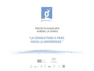 PROYECTO GUADALINFO 
ALMERÍA, LA CHANCA 
“LA CHANCA PASO A PASO 
HACIA LA UNIVERSIDAD ” 
 