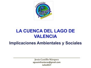LA CUENCA DEL LAGO DE
VALENCIA
Implicaciones Ambientales y Sociales
__________________________________________________________________
Jesús Castillo Márquez
aguasinfronteras@gmail.com
Julio2017
 