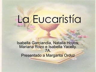 La Eucaristía

Isabella Garciandia, Natalia Hoyos,
  Mariana Rozo e Isabella Yacelly.
                7A.
   Presentado a Margarita Orduz
 