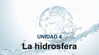 La hidrosfera
UNIDAD 4
 