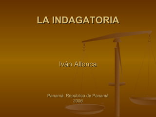 LA INDAGATORIA

Iván Allonca

Panamá, República de Panamá
2006

 