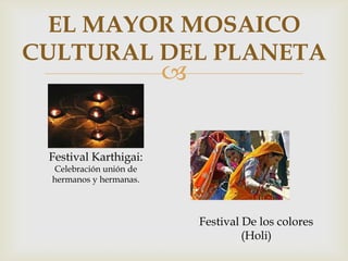
Festival Karthigai:
Celebración unión de
hermanos y hermanas.
Festival De los colores
(Holi)
EL MAYOR MOSAICO
CULTURAL DEL PLANETA
 