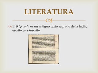 
 El Rig-veda es un antiguo texto sagrado de la India,
escrito en sánscrito.
LITERATURA
 