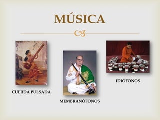 
MÚSICA
CUERDA PULSADA
MEMBRANÓFONOS
IDIÓFONOS
 