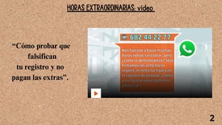 HORAS EXTRAORDINARIAS: vídeo
2
“Cómo probar que
falsifican
tu registro y no
pagan las extras”.
 