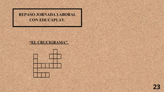 REPASO JORNADA LABORAL
CON EDUCAPLAY.
“EL CRUCIGRAMA”.
23
 