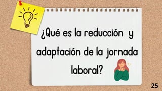 ¿Qué es la reducción y
adaptación de la jornada
laboral?
25
 