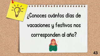 ¿Conoces cuántos días de
vacaciones y festivos nos
corresponden al año?
43
 