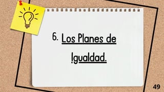 Los Planes de
Igualdad.
49
6.
 
