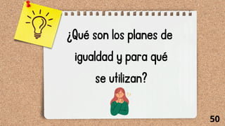 ¿Qué son los planes de
igualdad y para qué
se utilizan?
50
 
