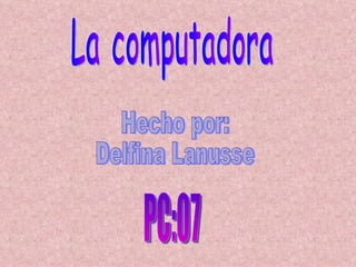 La computadora Hecho por: Delfina Lanusse PC:07 