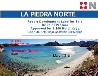 LA PIEDRA NORTE
Resort Development Land for Sale
Or Joint Venture
Approved for 1,200 Hotel Keys
Cabo del Este, Baja California Sur, México
May 2015
OFFERED
EXCLUSIVELY BY
 
