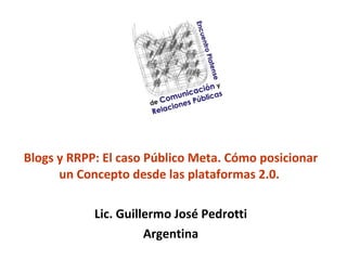 Blogs y RRPP: El caso Público Meta. Cómo posicionar un Concepto desde las plataformas 2.0.  Lic. Guillermo José Pedrotti Argentina 