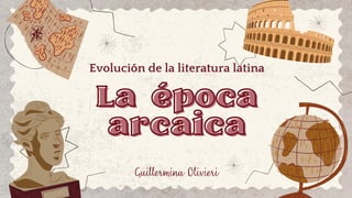 La época
La época
arcaica
arcaica
Evolución de la literatura latina
Guillermina Olivieri
 