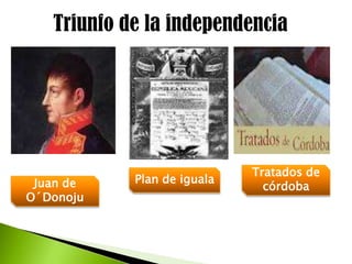 Triunfo de la independencia
Juan de
O´Donoju
Plan de iguala
Tratados de
córdoba
 