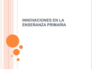 INNOVACIONES EN LA
ENSEÑANZA PRIMARIA
 