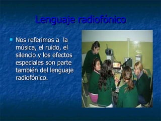 Lenguaje radiofónico Nos referimos a  la música, el ruido, el silencio y los efectos especiales son parte también del lenguaje radiofónico. 