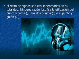 El resto de signos son casi innecesarios en su totalidad. Ninguna razón justifica la utilización del punto y coma (;), los dos puntos (:) o el punto y guión (.-).   