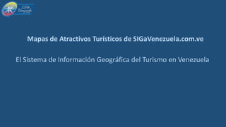 Mapas de Atractivos Turísticos de SIGaVenezuela.com.ve
El Sistema de Información Geográfica del Turismo en Venezuela
 