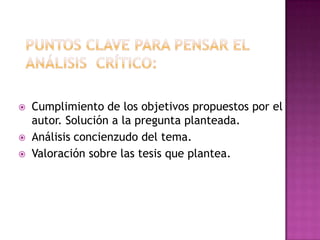    Cumplimiento de los objetivos propuestos por el
    autor. Solución a la pregunta planteada.
   Análisis concienzudo del tema.
   Valoración sobre las tesis que plantea.
 