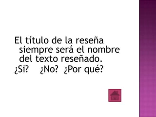 El título de la reseña
 siempre será el nombre
 del texto reseñado.
¿Si? ¿No? ¿Por qué?
 