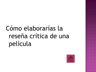Cómo elaborarías la
 reseña crítica de una
 película
 