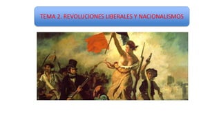 TEMA 2. REVOLUCIONES LIBERALES Y NACIONALISMOS
 