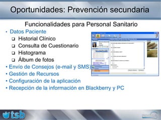 Oportunidades: Prevención primariaObjetivosDurante el entrenamientoValorañadidoMotivar y guiar al usuario en la experiencia inmersiva para alcanzar y mantener su nivel óptimo de fitness y salud personalContinuidad en la atenciónDurante la vidadiariaEnrolar a los usuarios en un proceso de crecimiento personal hacia un estilo de vida saludable a través de un entrenamiento programado y manteniendo su vinculación con el programa de forma continua