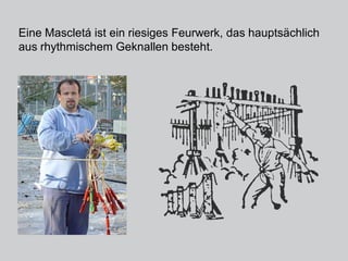 Eine Mascletá ist ein riesiges Feurwerk, das hauptsächlich
aus rhythmischem Geknallen besteht.
 