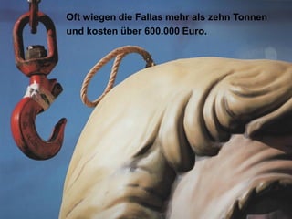 Oft wiegen die Fallas mehr als zehn Tonnen
und kosten über 600.000 Euro.
 