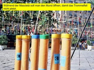 Während der Mascletá soll man den Mund öffnen, damit das Trommelfell
nicht platzt.
 