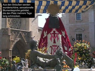 Aus den Sträußen werden
wunderschöne, sensationelle
Blumenteppiche gebildet,
die den Platz mehrere Tage
lang schmücken.
 