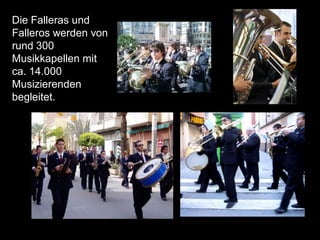 Die Falleras und
Falleros werden von
rund 300
Musikkapellen mit
ca. 14.000
Musizierenden
begleitet.
 