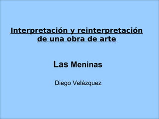 Interpretación y reinterpretación
de una obra de arte

Las Meninas
Diego Velázquez

 