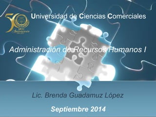Universidad de Ciencias Comerciales 
Administración de Recursos Humanos I 
Lic. Brenda Guadamuz López 
Septiembre 2014 
 