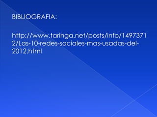 BIBLIOGRAFIA:

http://www.taringa.net/posts/info/1497371
2/Las-10-redes-sociales-mas-usadas-del-
2012.html
 